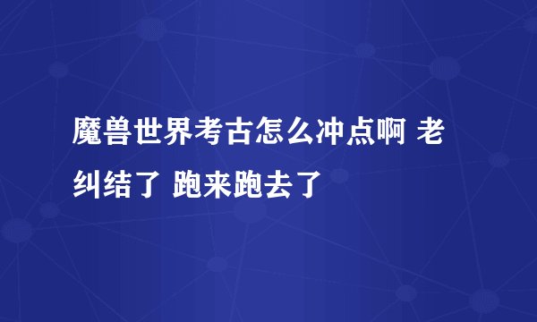 魔兽世界考古怎么冲点啊 老纠结了 跑来跑去了