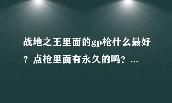 战地之王里面的gp枪什么最好？点枪里面有永久的吗？多少钱，什么狙击好？
