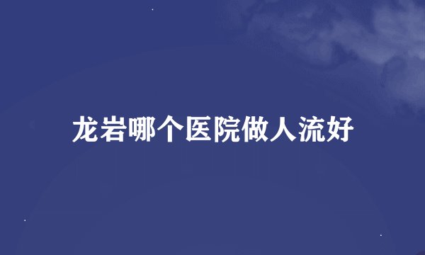 龙岩哪个医院做人流好