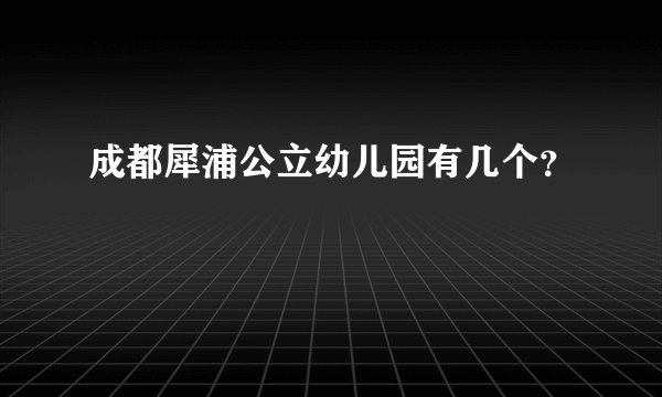 成都犀浦公立幼儿园有几个？