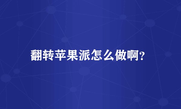 翻转苹果派怎么做啊？