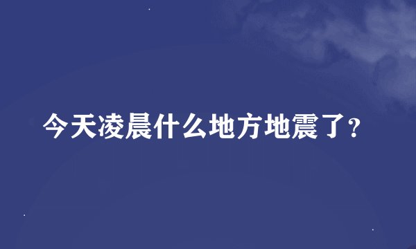 今天凌晨什么地方地震了？