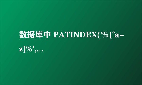 数据库中 PATINDEX('%[^a-z]%',@S) 其中 '%[^a-z]%' 中% [ ^分别是什么意思的