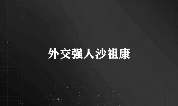 外交强人沙祖康