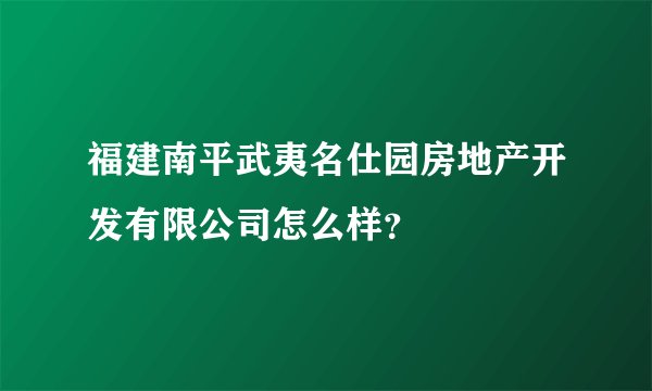 福建南平武夷名仕园房地产开发有限公司怎么样？