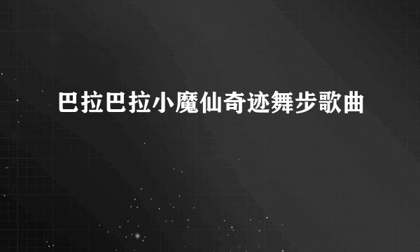 巴拉巴拉小魔仙奇迹舞步歌曲