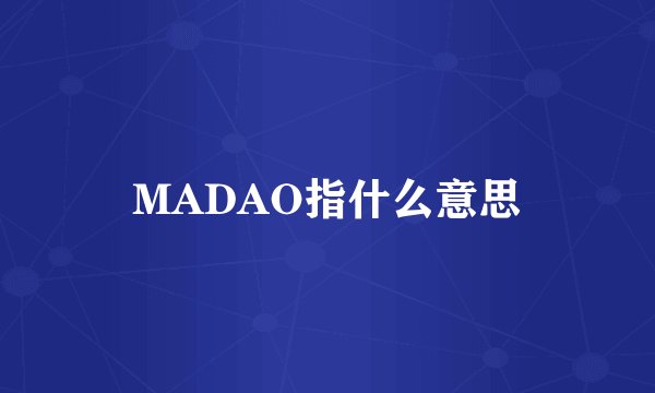 MADAO指什么意思