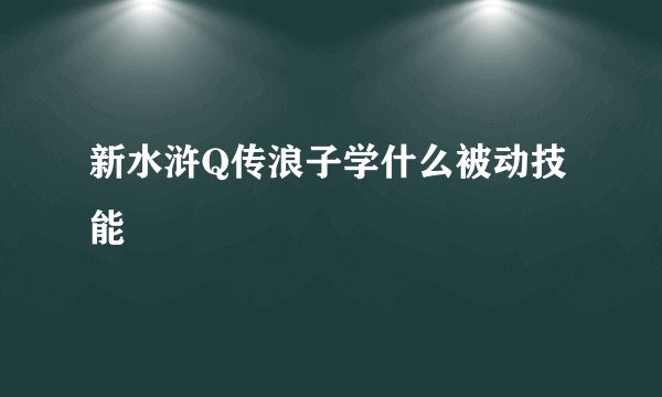新水浒Q传浪子学什么被动技能