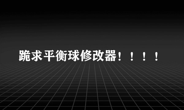 跪求平衡球修改器！！！！