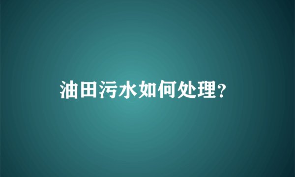 油田污水如何处理？