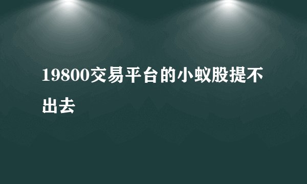 19800交易平台的小蚁股提不出去