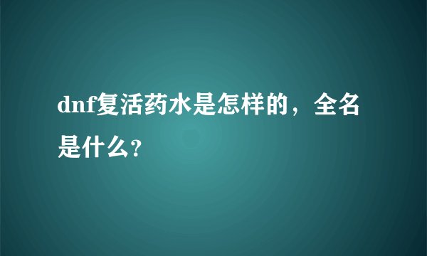 dnf复活药水是怎样的，全名是什么？