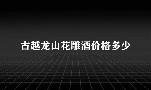 古越龙山花雕酒价格多少