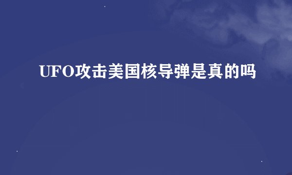 UFO攻击美国核导弹是真的吗