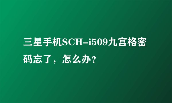 三星手机SCH-i509九宫格密码忘了，怎么办？