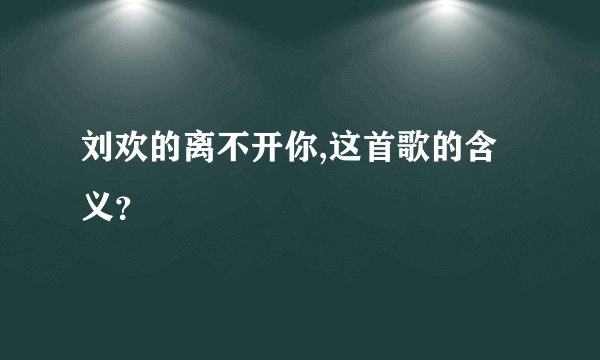 刘欢的离不开你,这首歌的含义？