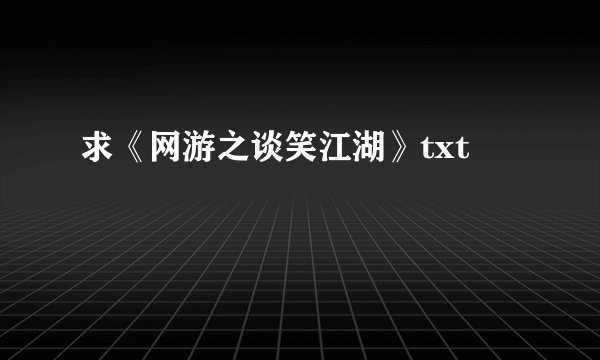 求《网游之谈笑江湖》txt