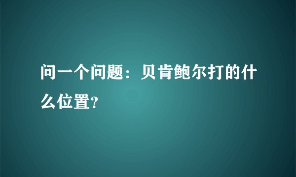 问一个问题：贝肯鲍尔打的什么位置？