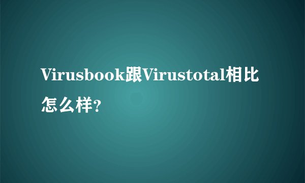 Virusbook跟Virustotal相比怎么样？