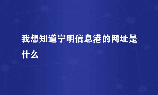 我想知道宁明信息港的网址是什么