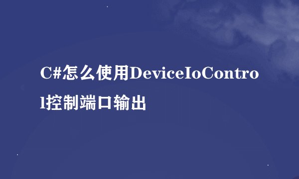 C#怎么使用DeviceIoControl控制端口输出