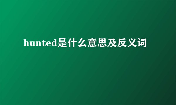 hunted是什么意思及反义词