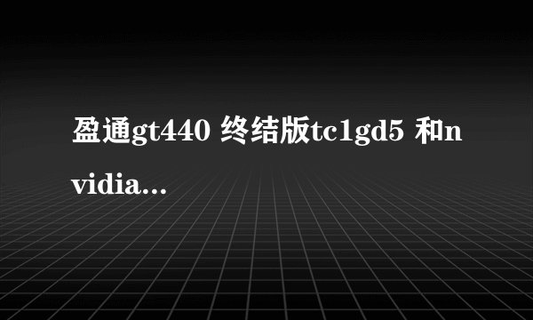 盈通gt440 终结版tc1gd5 和nvidia geforce gt440 哪个好
