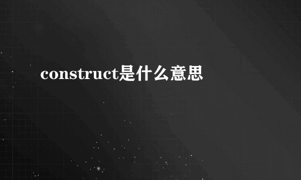 construct是什么意思