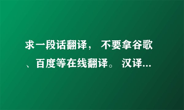 求一段话翻译， 不要拿谷歌、百度等在线翻译。 汉译英，非常好，可以追加分。 O(∩_∩)O谢谢。