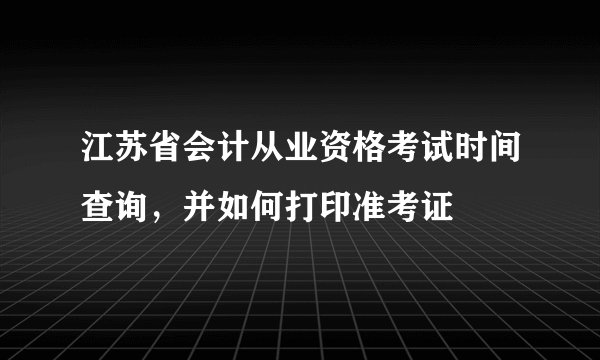 江苏省会计从业资格考试时间查询,并如何打印准考证