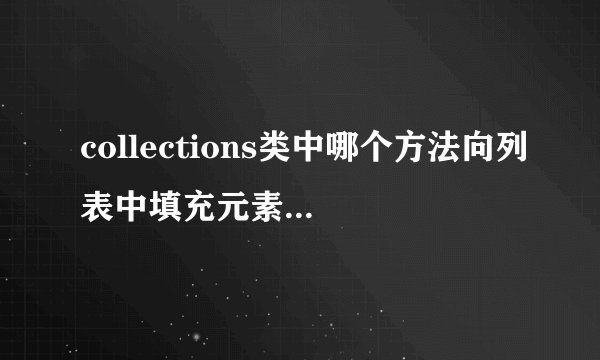 collections类中哪个方法向列表中填充元素 copy fill sort shuffle