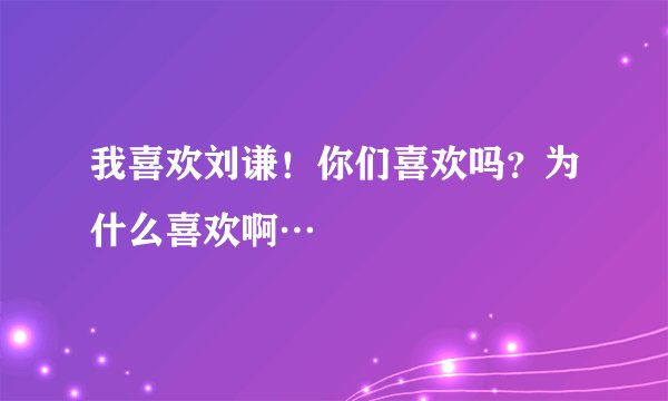 我喜欢刘谦！你们喜欢吗？为什么喜欢啊…