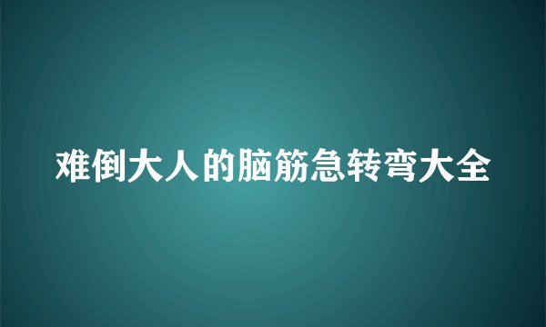 难倒大人的脑筋急转弯大全