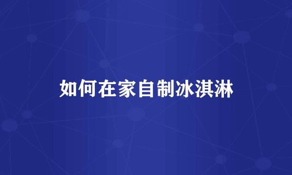 如何在家自制冰淇淋
