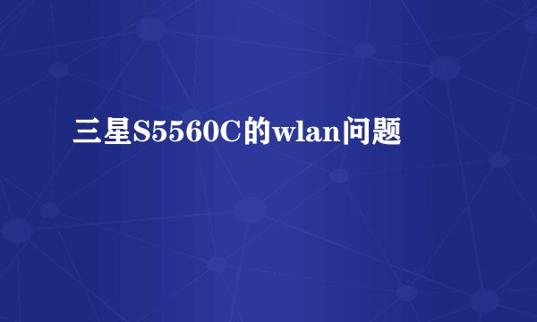 三星S5560C的wlan问题