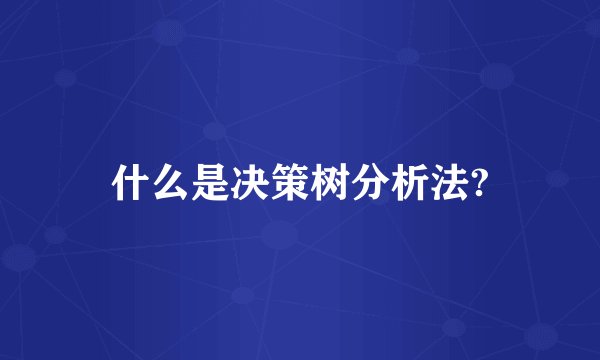 什么是决策树分析法?