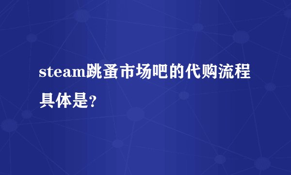 steam跳蚤市场吧的代购流程具体是？