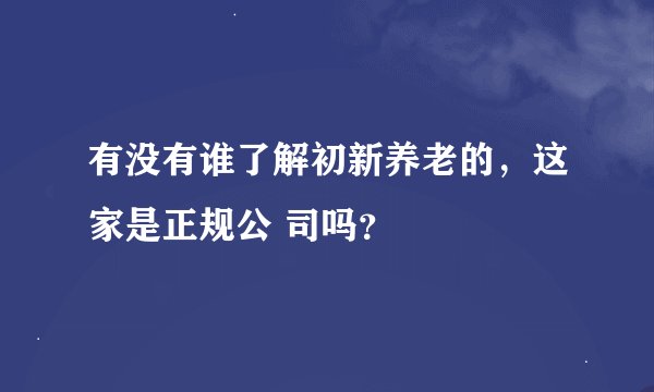 有没有谁了解初新养老的，这家是正规公 司吗？