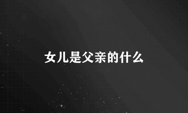 女儿是父亲的什么