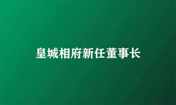 皇城相府新任董事长