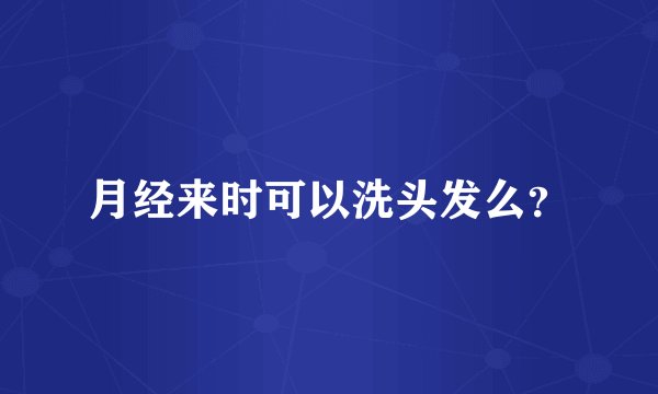 月经来时可以洗头发么？