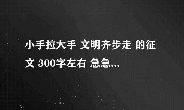 小手拉大手 文明齐步走 的征文 300字左右 急急急急！！！