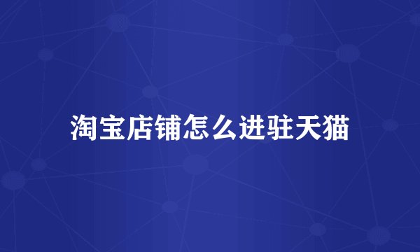 淘宝店铺怎么进驻天猫