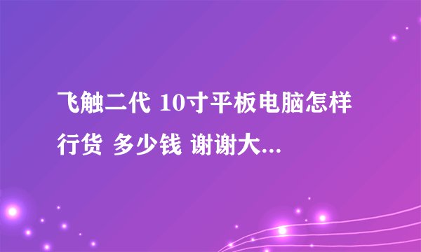 飞触二代 10寸平板电脑怎样 行货 多少钱 谢谢大家懂电脑的帮下