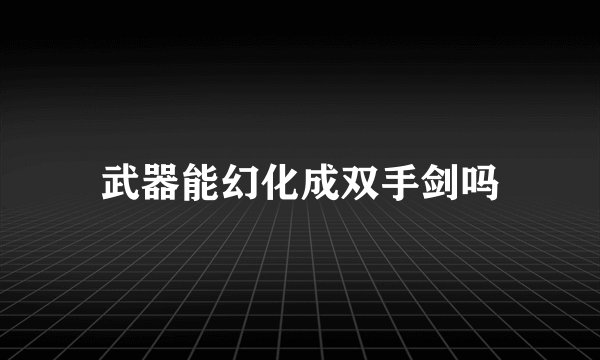 武器能幻化成双手剑吗