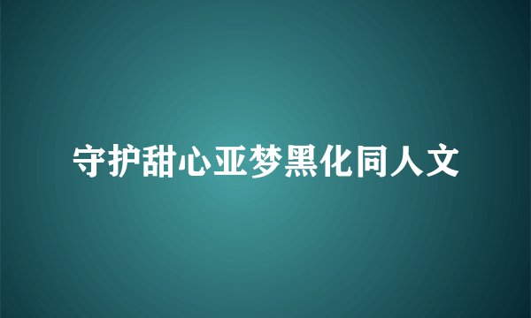 守护甜心亚梦黑化同人文