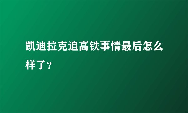 凯迪拉克追高铁事情最后怎么样了？