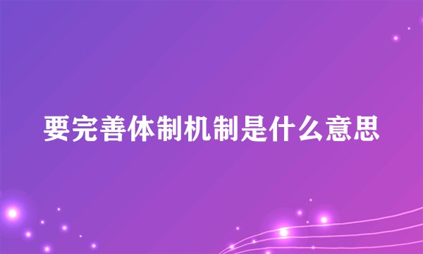 要完善体制机制是什么意思