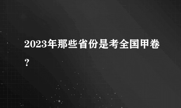 2023年那些省份是考全国甲卷？