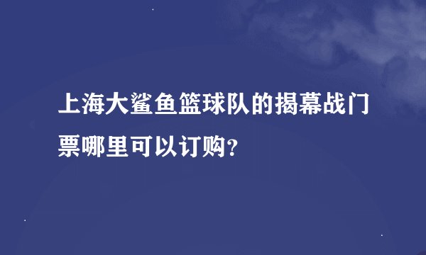 上海大鲨鱼篮球队的揭幕战门票哪里可以订购？
